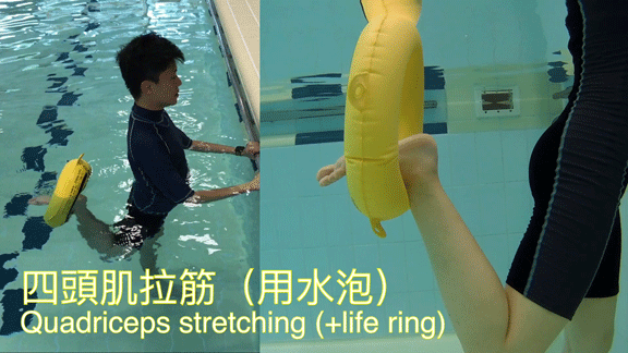 Quadriceps stretching (+life ring) 1. Stand facing the pool edge with both hands holding the edge. 2. Put the life ring around the ankle, relax your leg and let the ring float until you feel some stretches over the thigh.