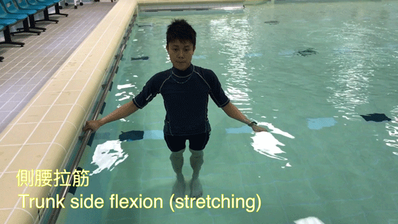 Trunk Side flexion (Stretching) 1. Stand by the side of the pool edge and hold the edge of pool by one hand. 2. Side flex your trunk to push your waist away from the pool edge until you feel some stretches.