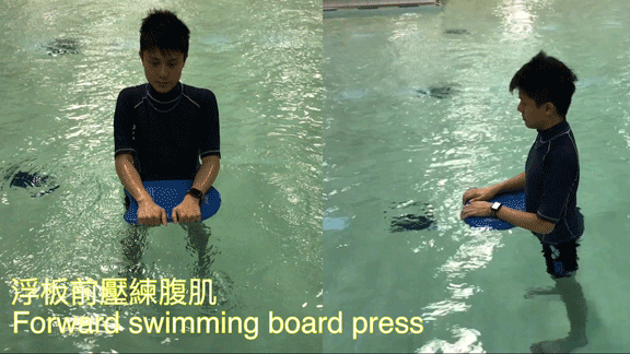 Forward Swimming Board Press 1. Stand with legs shoulder-width apart and both hands hold the swimming board. 2. Press down the swimming board by curling your trunk.