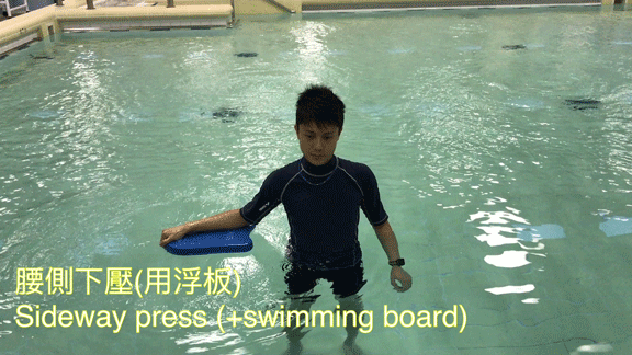 Trunk Sideway Press (+ swimming board) 1.  Stand with legs shoulder-width apart and one hand hold the swimming board. 2. Flex trunk sideways, whilst pressing down the swimming board.