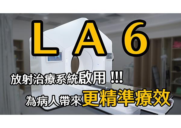 LA6放射治療系統啟用 為病人帶來更精準療效